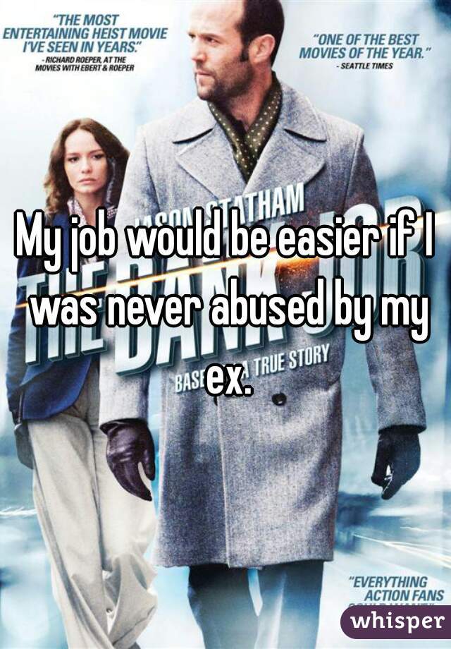 My job would be easier if I was never abused by my ex.