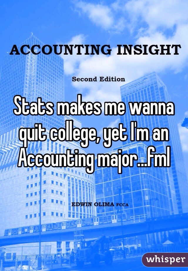 Stats makes me wanna quit college, yet I'm an Accounting major...fml