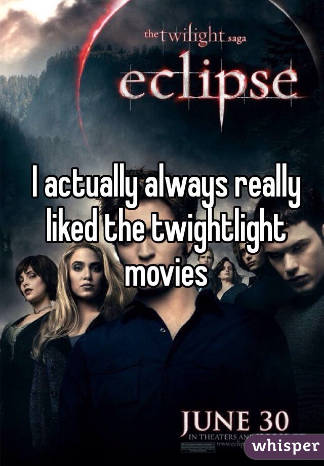 I actually always really liked the twightlight movies