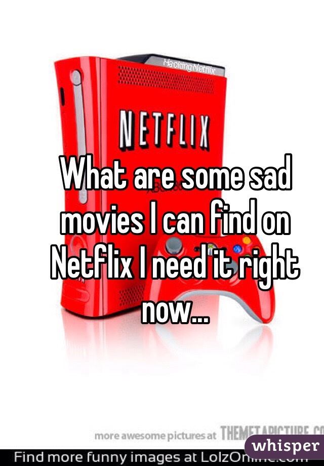 What are some sad movies I can find on Netflix I need it right now...