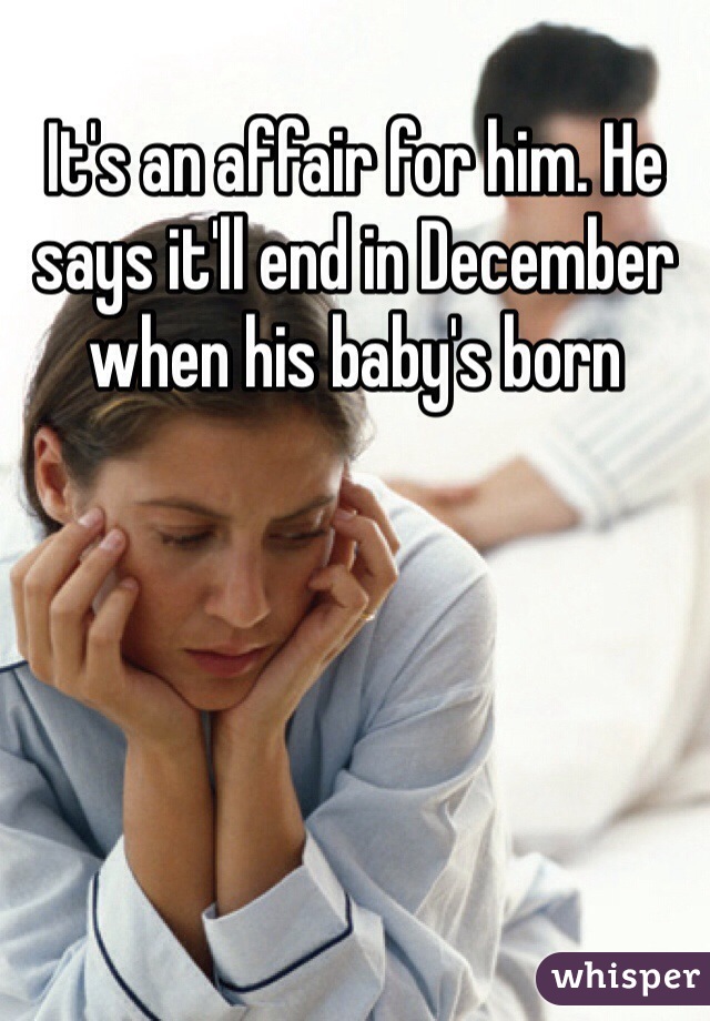 It's an affair for him. He says it'll end in December when his baby's born 