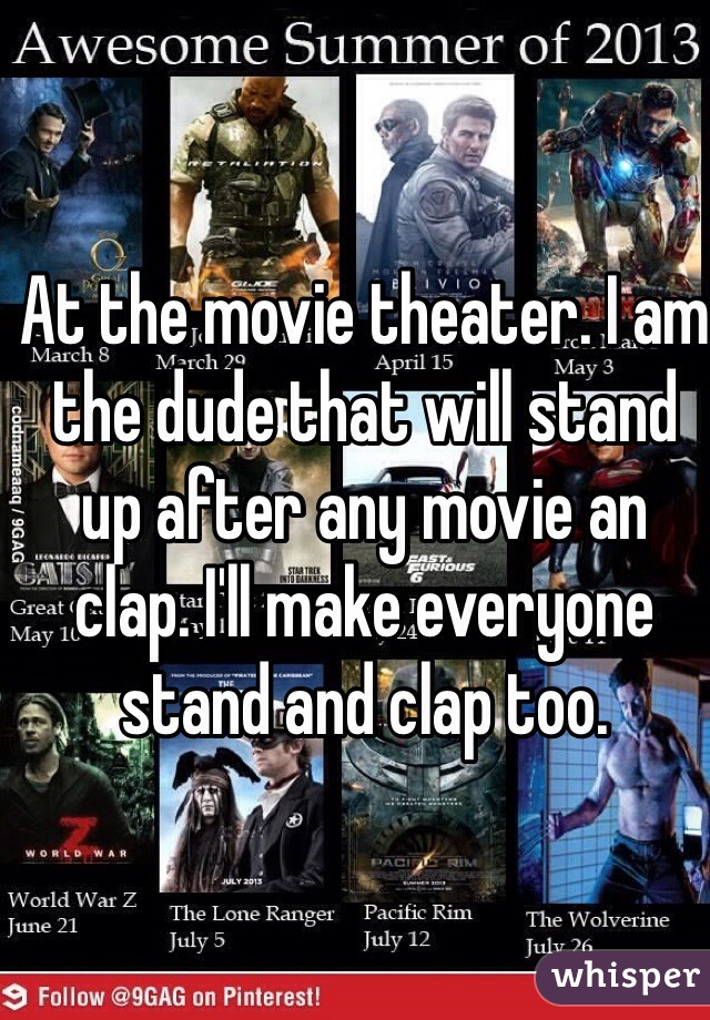 At the movie theater. I am the dude that will stand up after any movie an clap. I'll make everyone stand and clap too. 