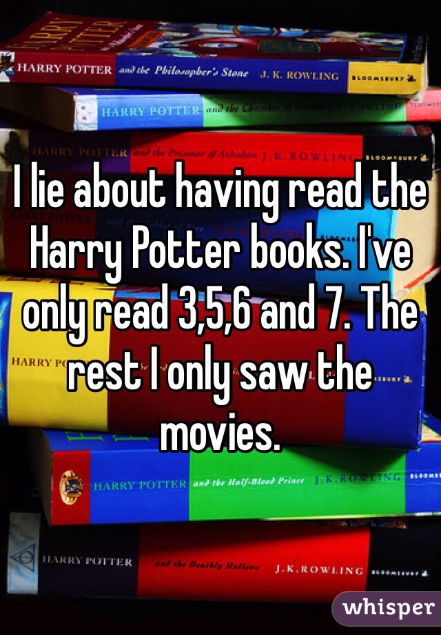 I lie about having read the Harry Potter books. I've only read 3,5,6 and 7. The rest I only saw the movies.