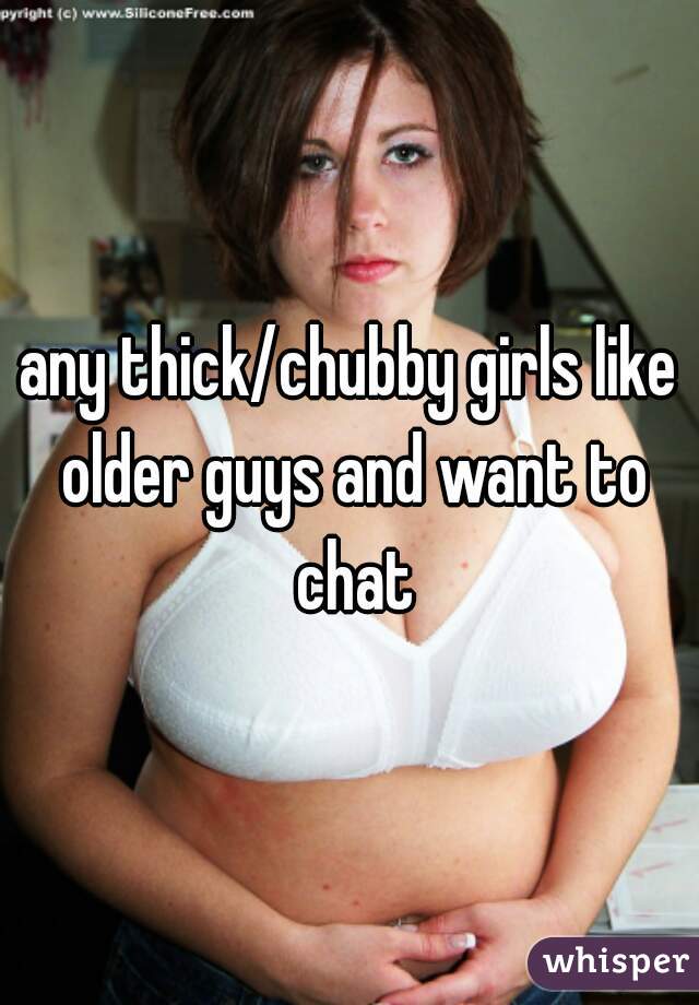 any thick/chubby girls like older guys and want to chat