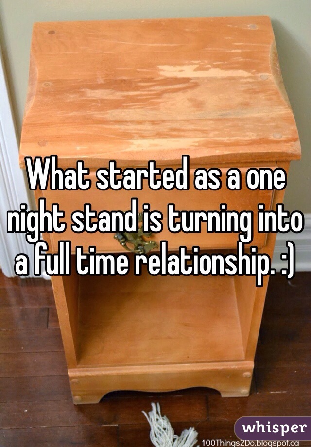 What started as a one night stand is turning into a full time relationship. :) 