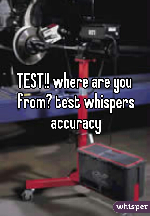 TEST!! where are you from? test whispers accuracy