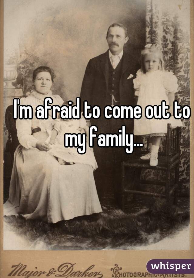 I'm afraid to come out to my family...
