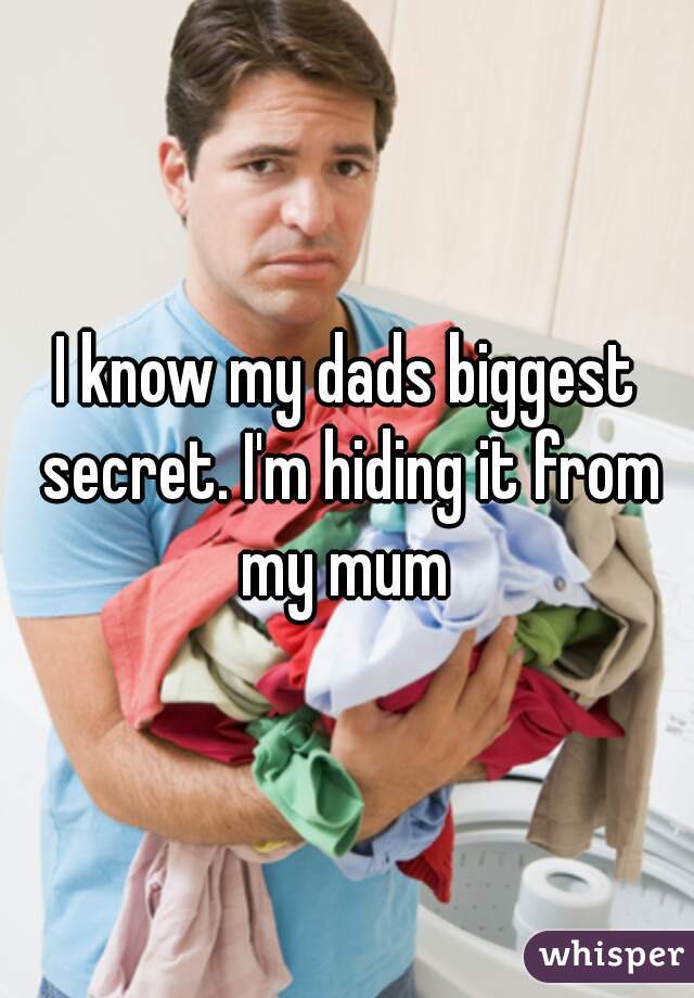I know my dads biggest secret. I'm hiding it from my mum 