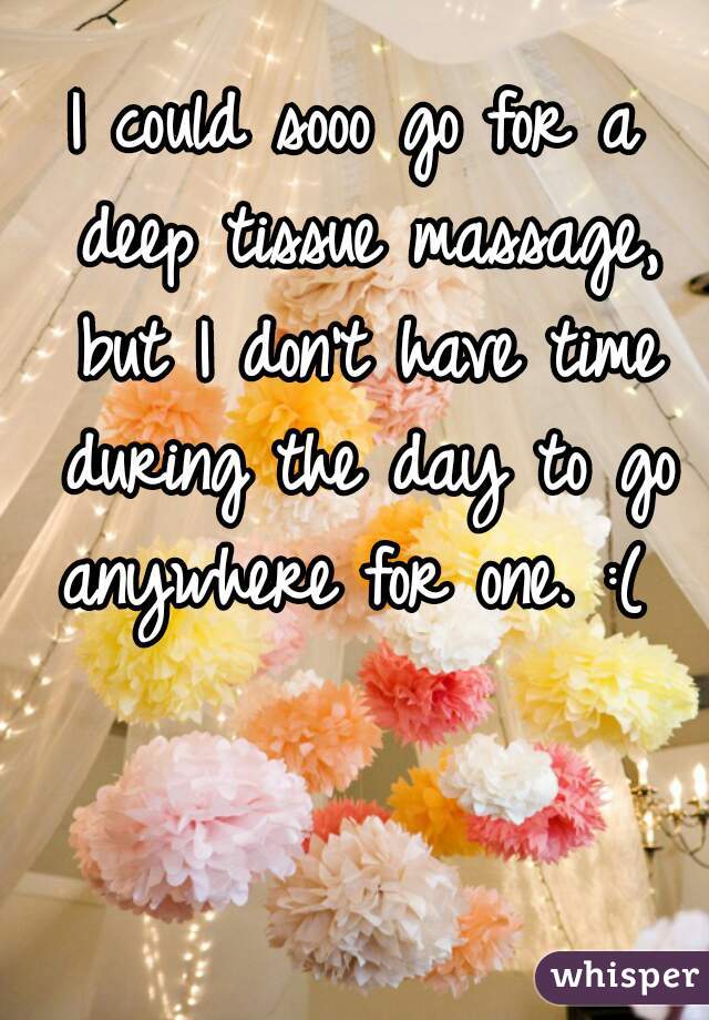 I could sooo go for a deep tissue massage, but I don't have time during the day to go anywhere for one. :( 