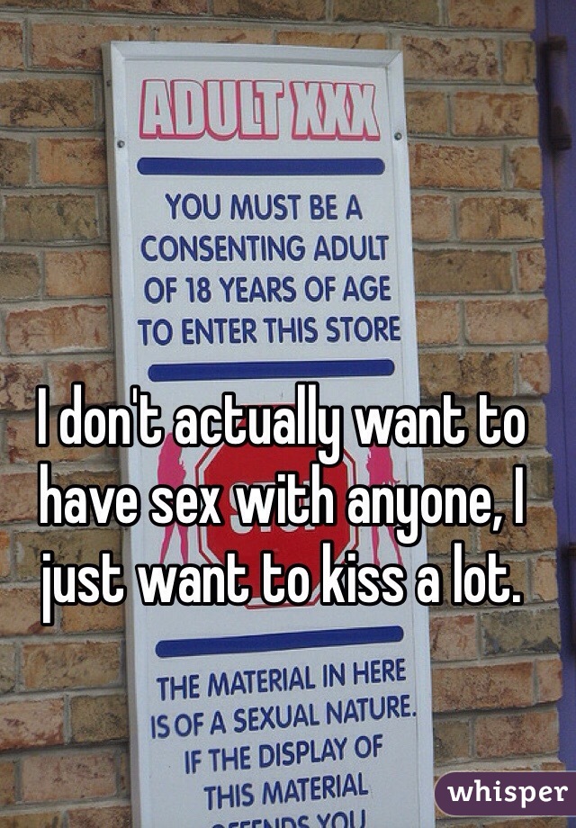 I don't actually want to have sex with anyone, I just want to kiss a lot. 
