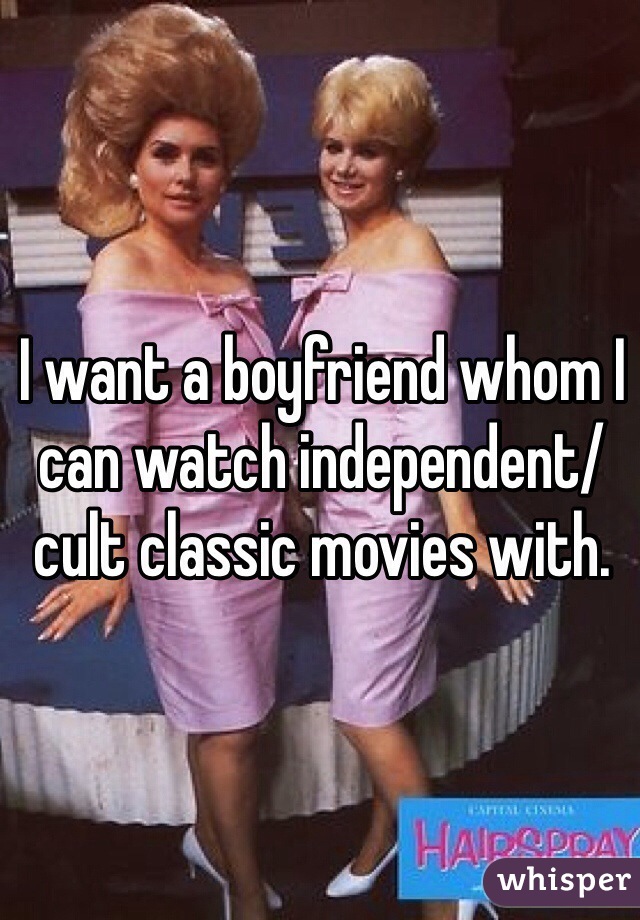 I want a boyfriend whom I can watch independent/cult classic movies with. 