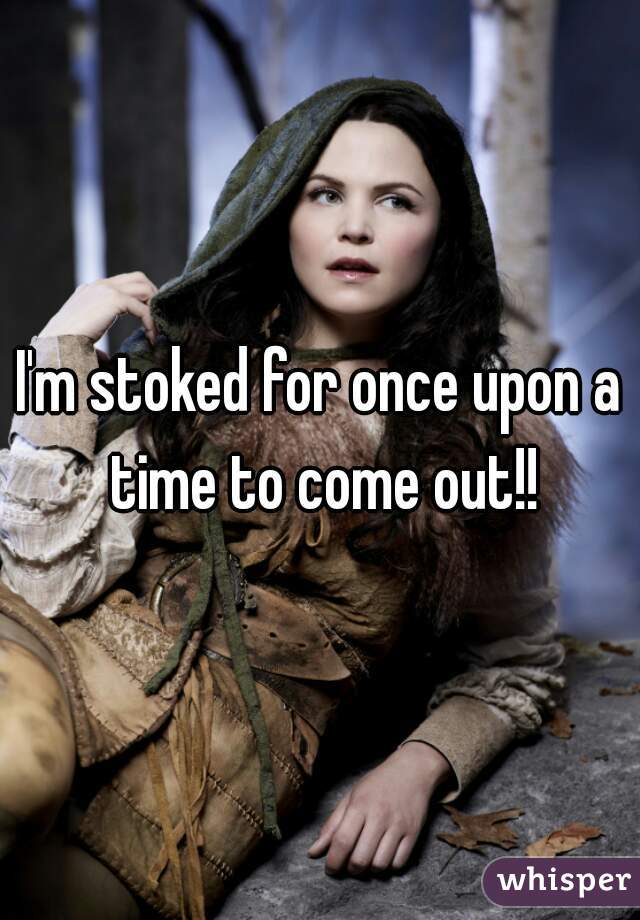 I'm stoked for once upon a time to come out!!