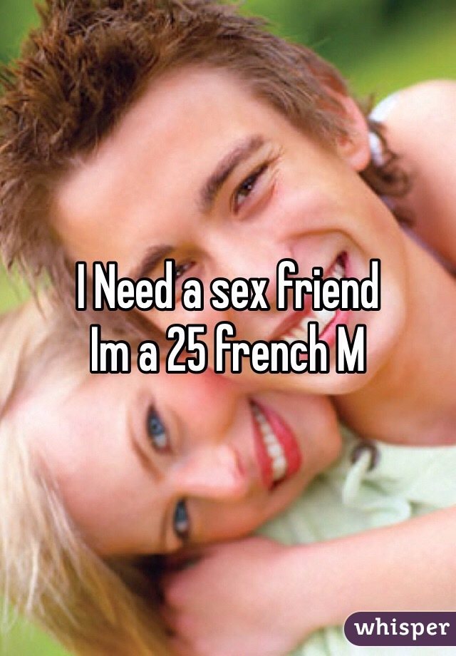I Need a sex friend
Im a 25 french M