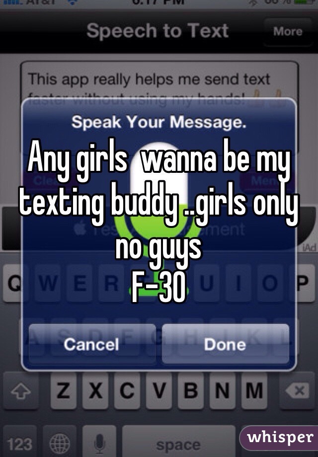 Any girls  wanna be my texting buddy ..girls only no guys 
F-30