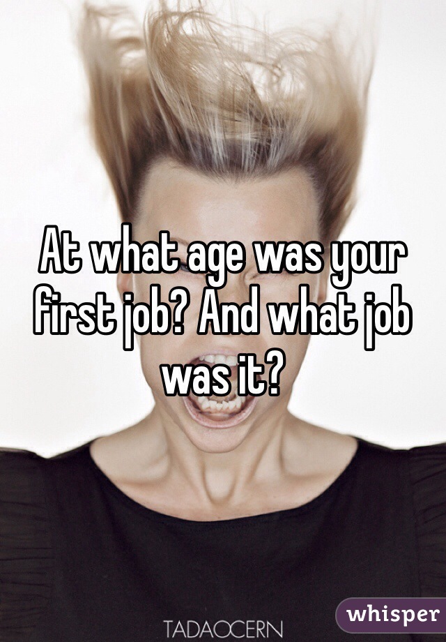 At what age was your first job? And what job was it?