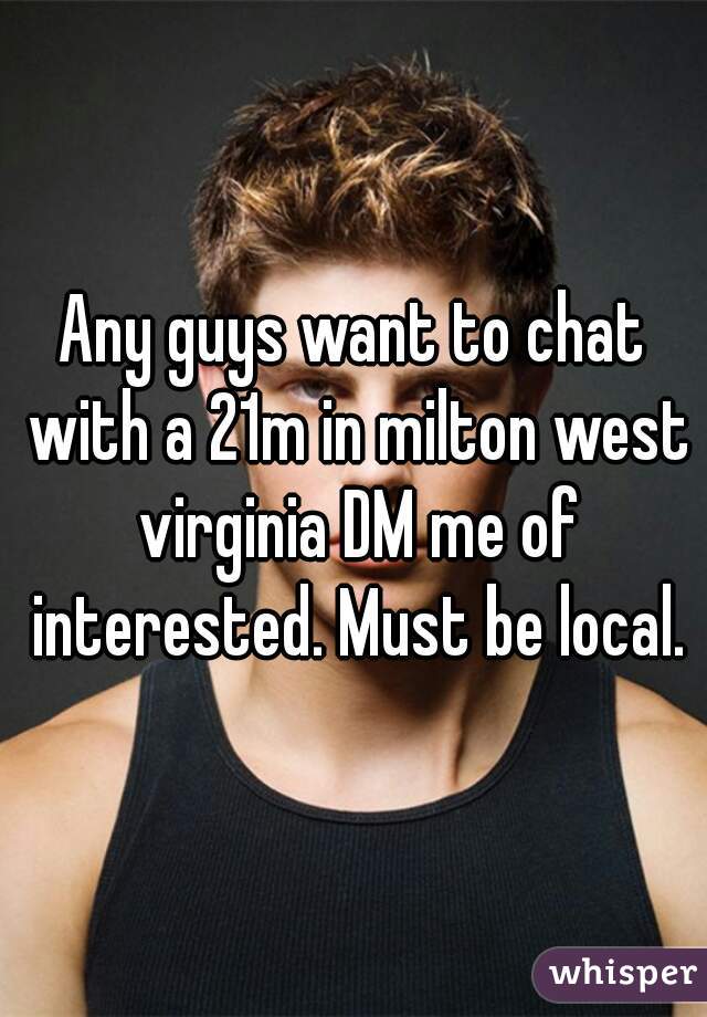 Any guys want to chat with a 21m in milton west virginia DM me of interested. Must be local.