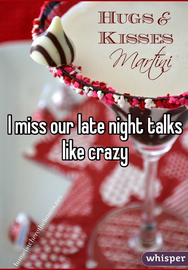 I miss our late night talks like crazy 
