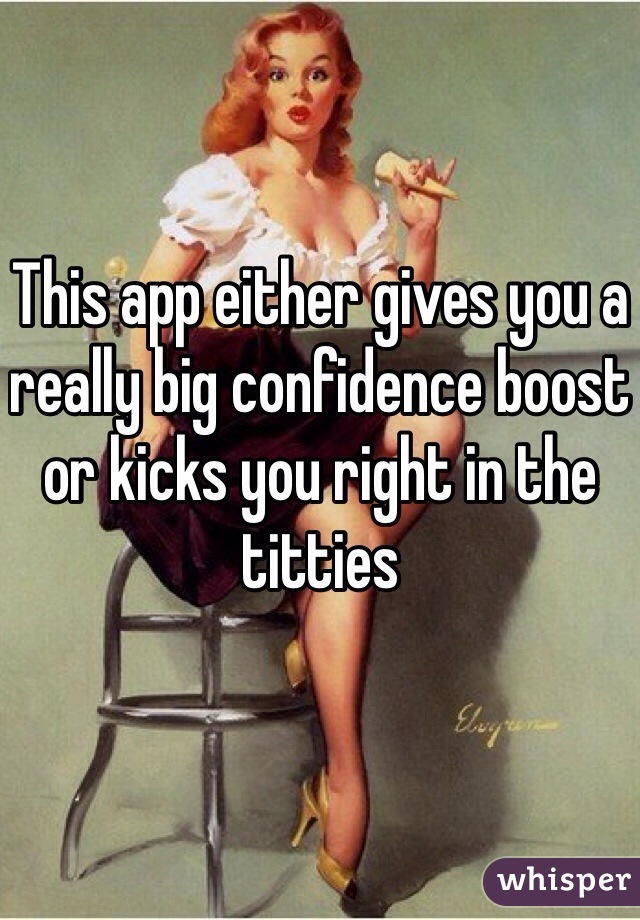 This app either gives you a really big confidence boost or kicks you right in the titties 