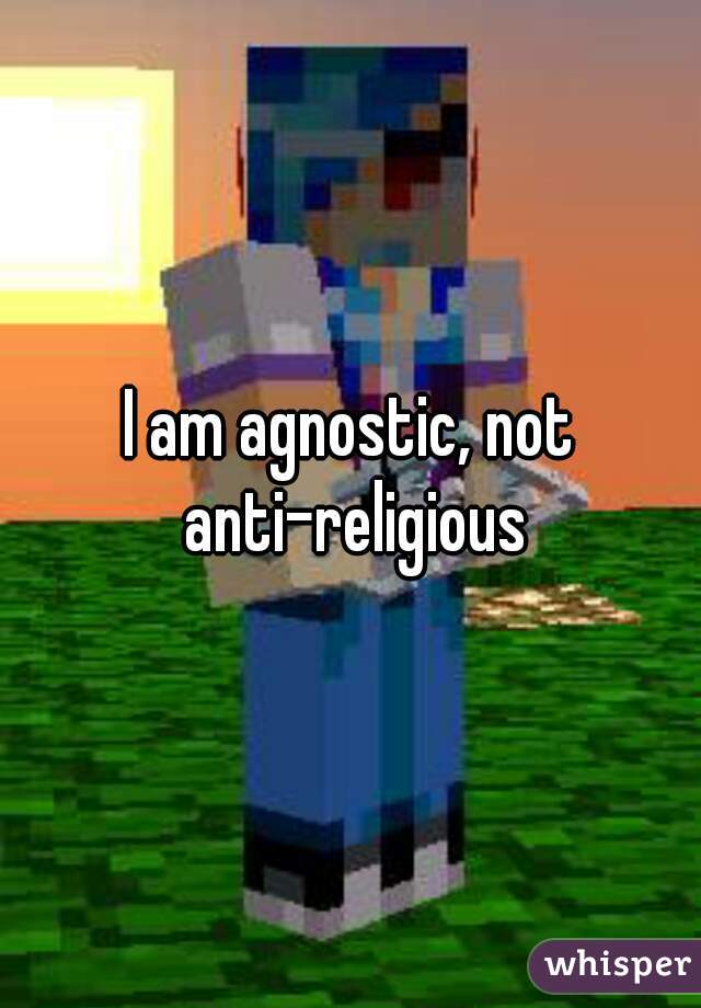 I am agnostic, not anti-religious