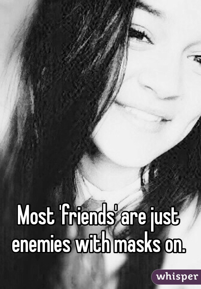 Most 'friends' are just enemies with masks on. 