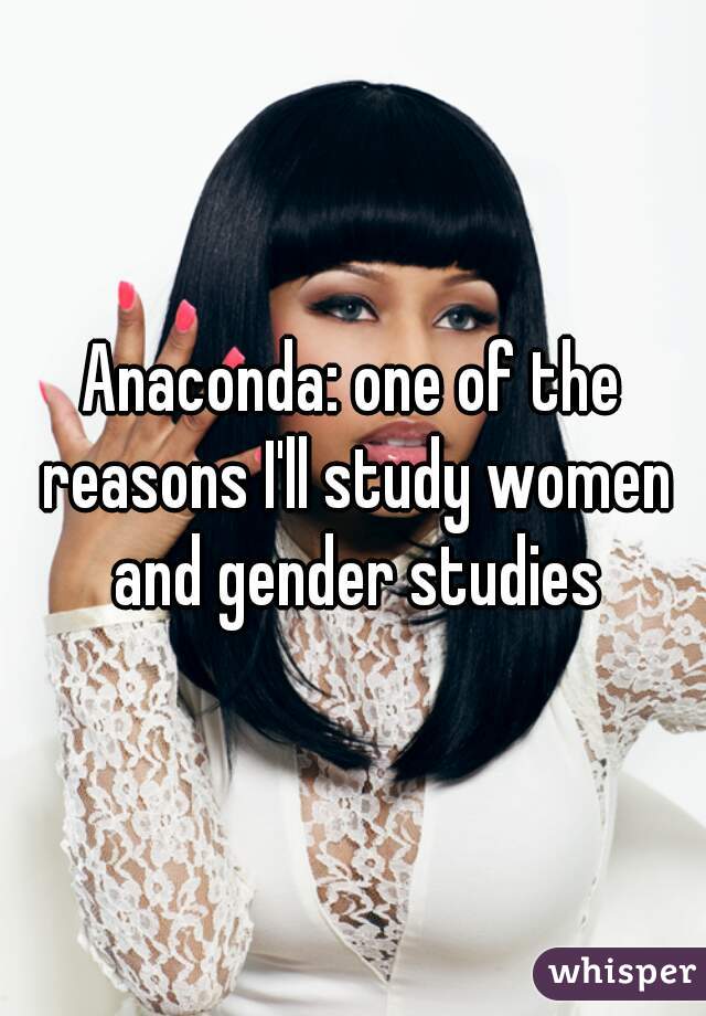 Anaconda: one of the reasons I'll study women and gender studies

