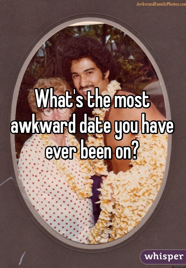 What's the most awkward date you have ever been on?