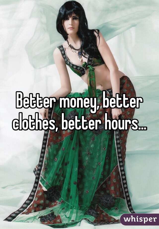 Better money, better clothes, better hours...