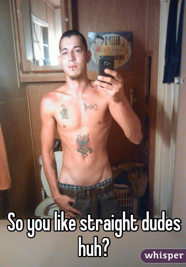 So you like straight dudes huh?