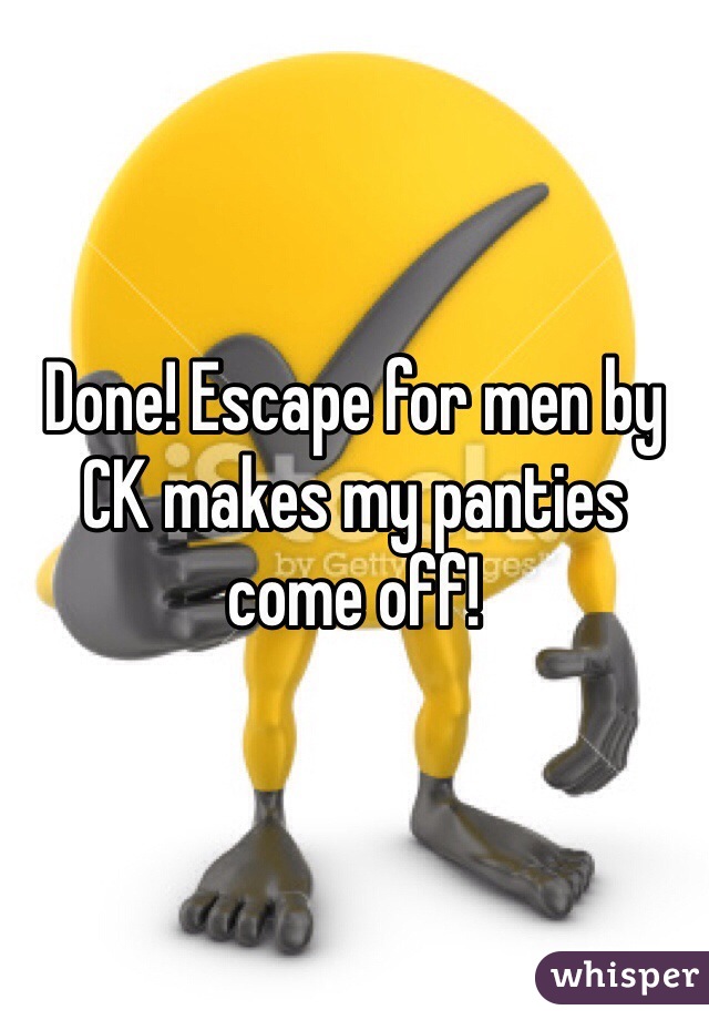 Done! Escape for men by CK makes my panties come off!