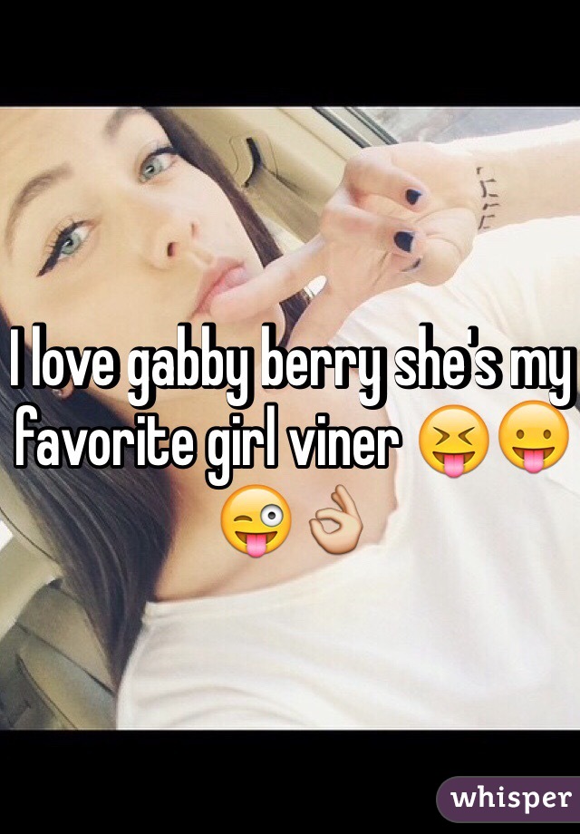 I love gabby berry she's my favorite girl viner 😝😛😜👌