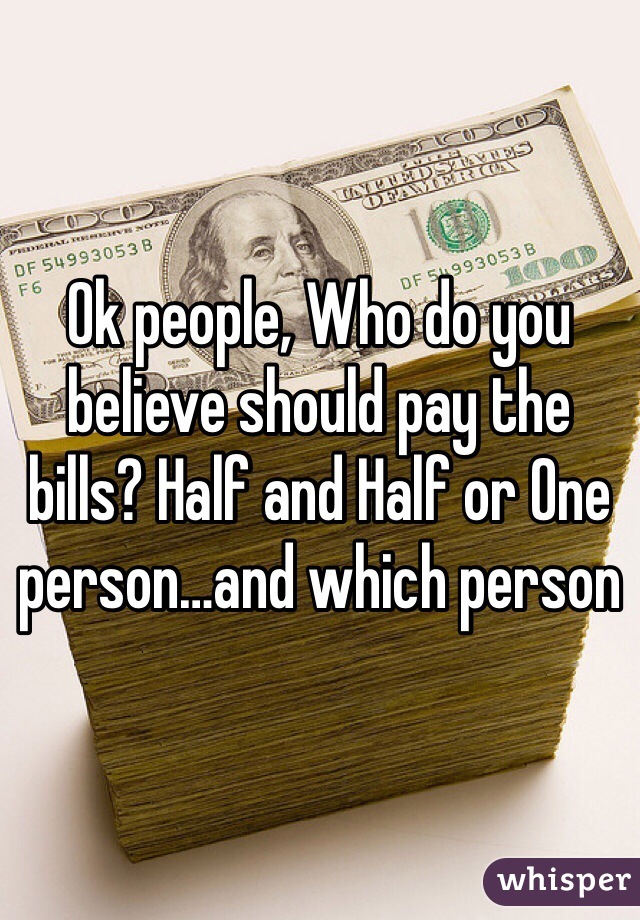 Ok people, Who do you believe should pay the bills? Half and Half or One person…and which person