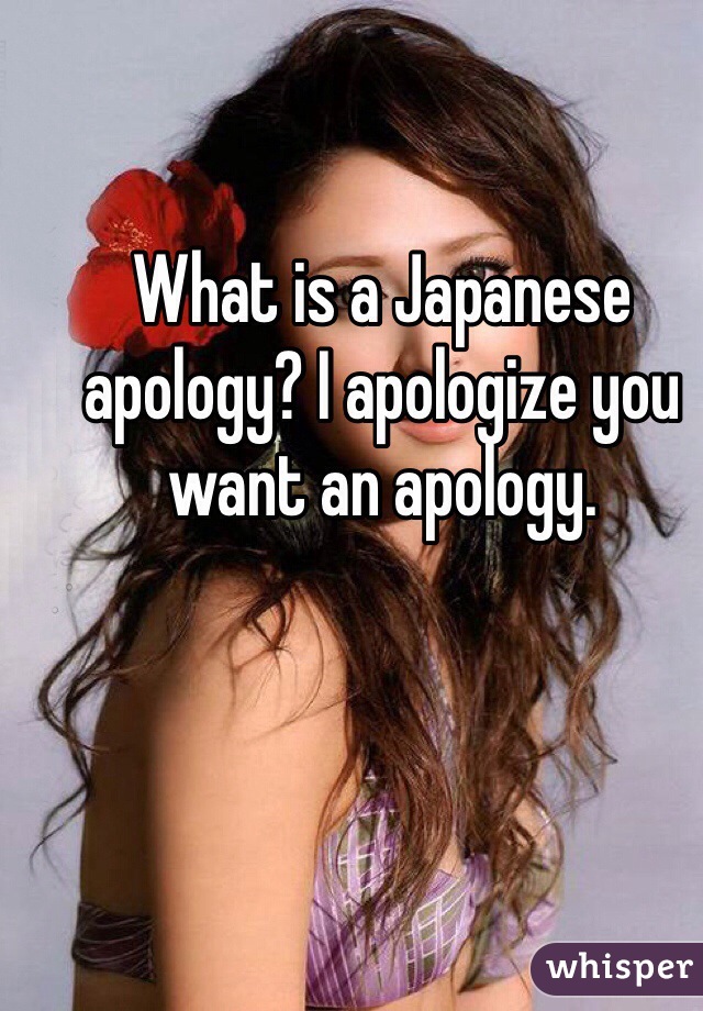 What is a Japanese apology? I apologize you want an apology. 
