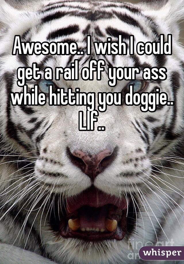 Awesome.. I wish I could get a rail off your ass while hitting you doggie.. Llf..
