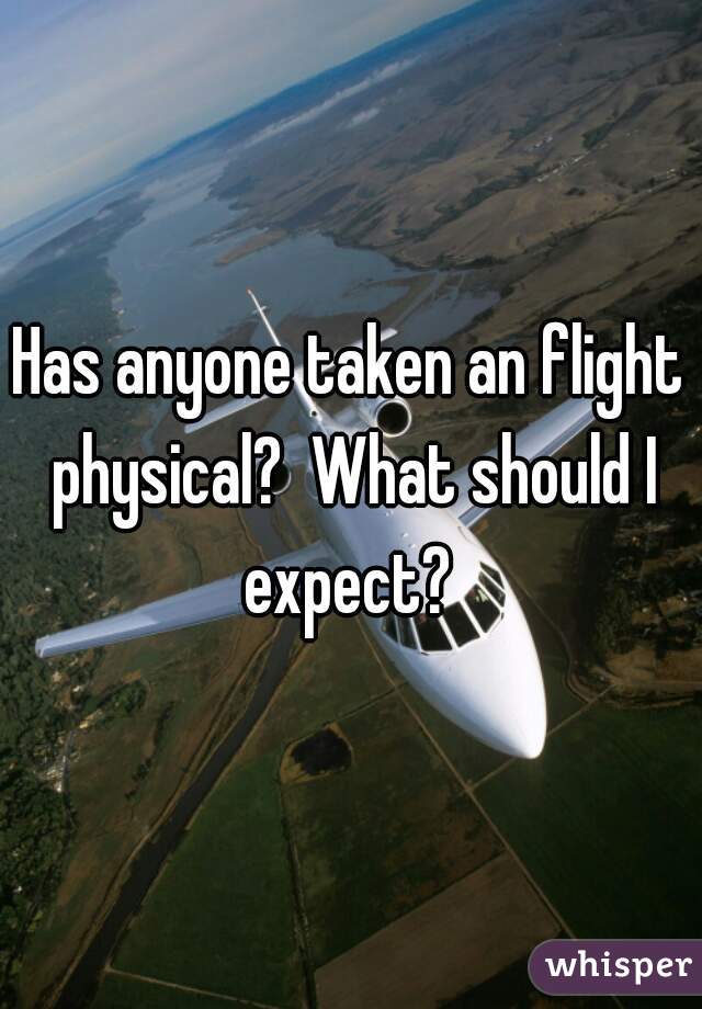 Has anyone taken an flight physical?  What should I expect? 