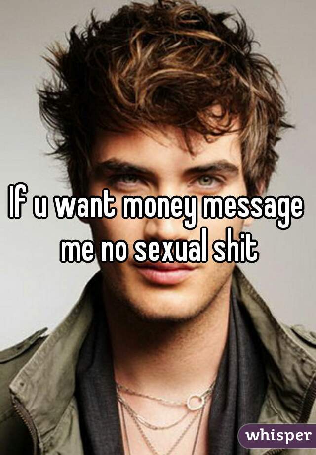 If u want money message me no sexual shit