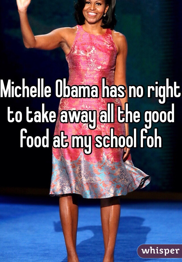 Michelle Obama has no right to take away all the good food at my school foh