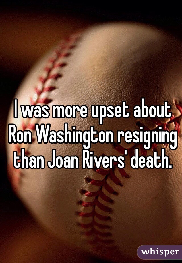 I was more upset about Ron Washington resigning than Joan Rivers' death.