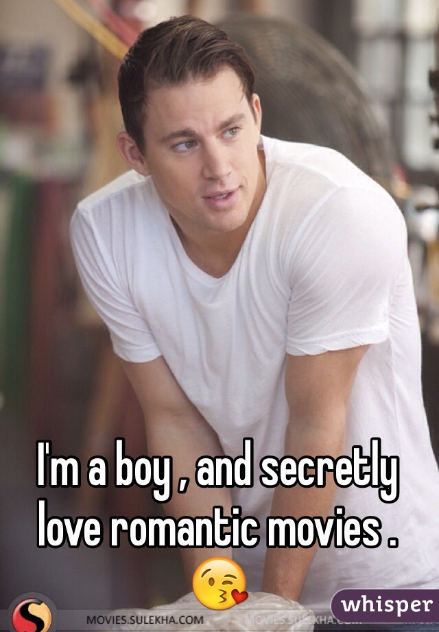 I'm a boy , and secretly love romantic movies . 😘