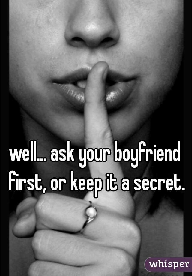 well... ask your boyfriend first, or keep it a secret.