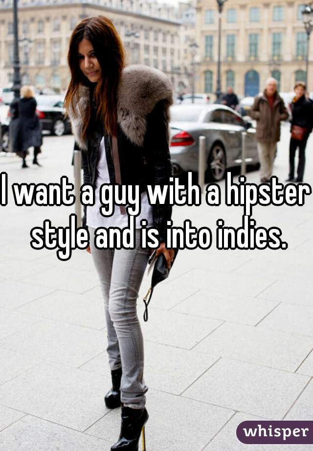I want a guy with a hipster style and is into indies.
