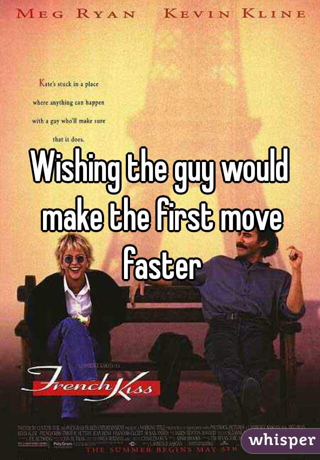 Wishing the guy would make the first move faster