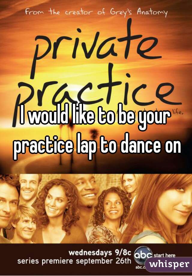 I would like to be your practice lap to dance on