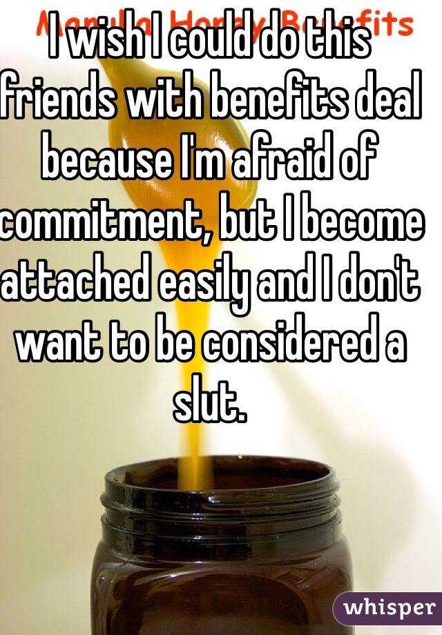 I wish I could do this friends with benefits deal because I'm afraid of commitment, but I become attached easily and I don't want to be considered a slut.