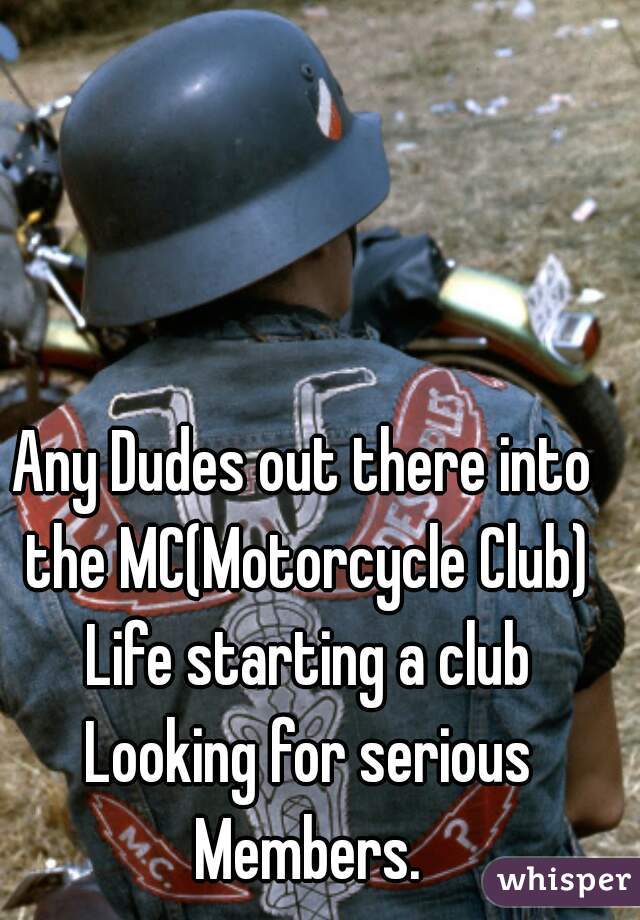 Any Dudes out there into the MC(Motorcycle Club) Life starting a club Looking for serious Members.