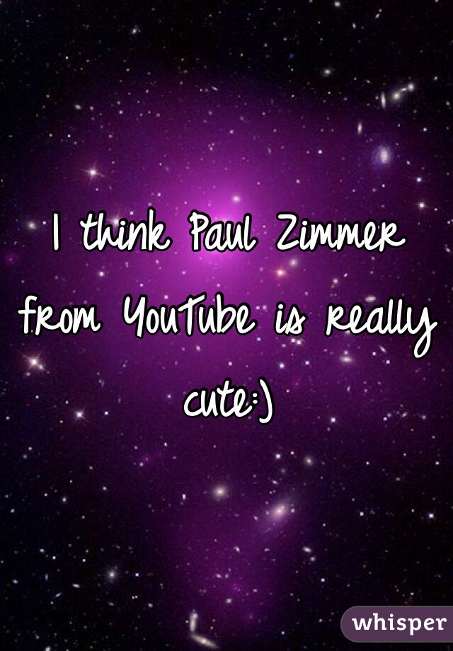 I think Paul Zimmer from YouTube is really cute:)