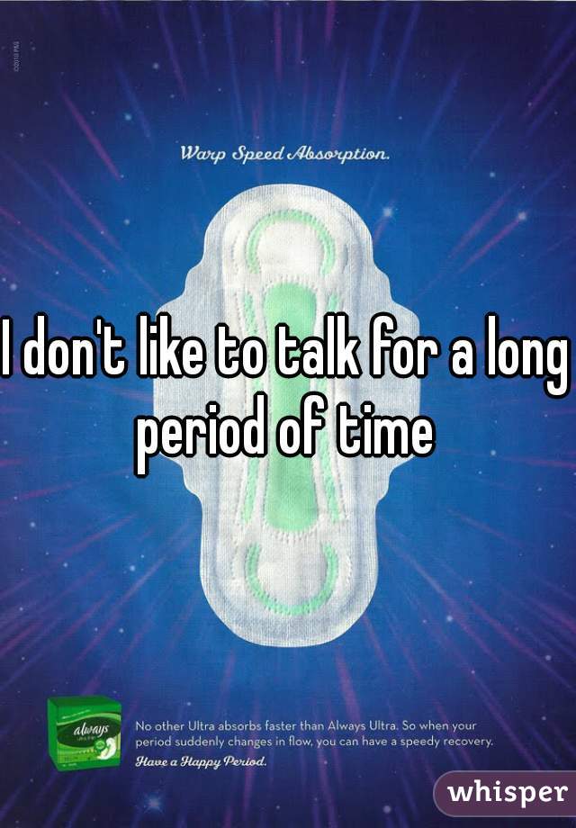 I don't like to talk for a long period of time 