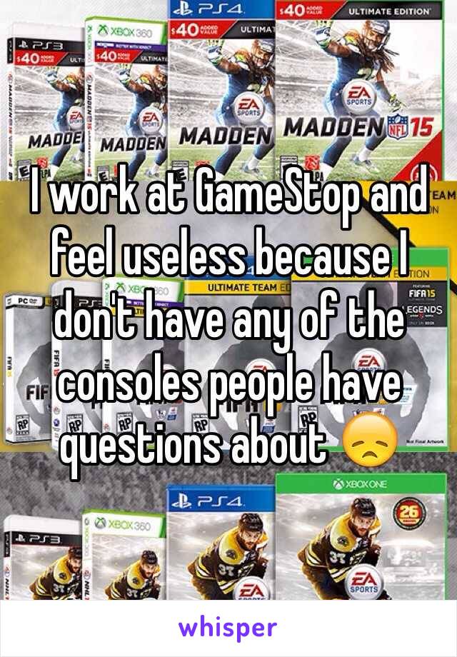 I work at GameStop and feel useless because I don't have any of the consoles people have questions about 😞