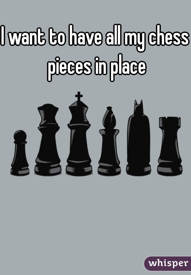 I want to have all my chess pieces in place
