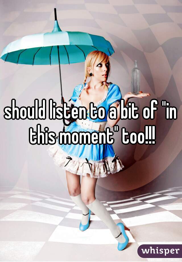 should listen to a bit of "in this moment" too!!!