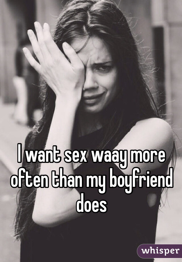 I want sex waay more often than my boyfriend does 